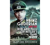 Heinz Guderian and the Rise and Fall of Hitler’s Tank Units