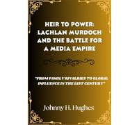 Heir to Power: Lachlan Murdoch and the Battle for a Media Empire: “From Family Rivalries to Global Influence in the 21st Century”