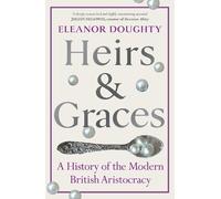 Heirs and Graces: A History of the Modern British Aristocracy by Eleanor Doughty