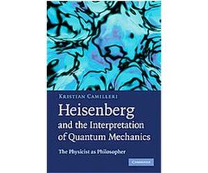 Heisenberg and the Interpretation of Quantum Mechanics Kristian Camilleri (Auteur)
