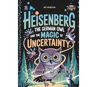 Heisenberg the German Owl and the Magic of Uncertainty: A Quantum Fable of Curiosity, Patience, and the Wonders of Uncertainty