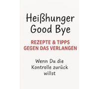 Heißhunger Good Bye - Rezepte & Tipps gegen das Verlangen: Wenn Du die Kontrolle zurück willst.