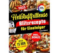 Heißluftfritteuse Blitzrezepte für Einsteiger: Schnell, knusprig & lecker - alle Rezepte in unter 15 Minuten mit nur 5 Zutaten | ideal für Berufstätige, Faule & Singles | inkl. Nährwerten & Bonus