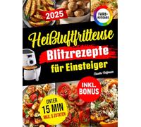 Heißluftfritteuse Blitzrezepte für Einsteiger: Schnell, knusprig & lecker - alle Rezepte in unter 15 Minuten mit nur 5 Zutaten | ideal für Berufstätige, Faule & Singles | inkl. Nährwerten & Bonus