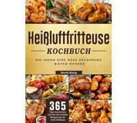 Heißluftfritteuse Kochbuch: 365 Tage lang leckere, schnelle und einfache Rezepte aus der Heißluftfritteuse, die Ihnen eine neue Erfahrung bieten werden