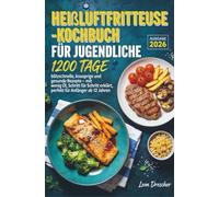 Heißluftfritteuse-Kochbuch für Jugendliche: 1200 Tage blitzschnelle, knusprige und gesunde Rezepte - mit wenig Öl, Schritt für Schritt erklärt, perfekt für Anfänger ab 12 Jahren