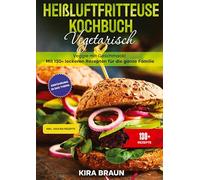 Heißluftfritteuse Kochbuch Vegetarisch: Veggie mit Geschmack! Mit 130+ leckeren Rezepten für die ganze Familie