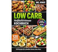 Heißluftfritteuse Low Carb: 120 Rezepte für schnellen Genuss ohne Reue