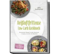 Heißluftfritteuse Low-Carb Kochbuch: Die leckersten Rezepte für jeden Geschmack - knusprig, Low-Carb und blitzschnell - inkl. 30-Tage-Ernährungsplan, Frühstück, Snacks, Süßes & Resteverwertung