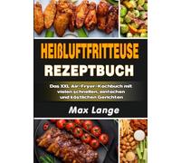 Heißluftfritteuse Rezeptbuch: Das XXL Air-Fryer-Kochbuch mit vielen schnellen, einfachen und köstlichen Gerichten