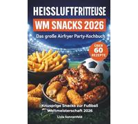Heissluftfritteuse WM Snacks 2026 - Das große Airfryer Party Kochbuch: Über 60 schnelle Fußball-Snacks für die Heißluftfritteuse - einfach, knusprig, stressfrei für deine WM-Party