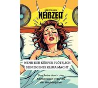 Heißzeit - Wenn der Körper plötzlich sein eigenes Klima macht.: Eine Reise durch den hormonellen Irrgarten der Wechseljahre.