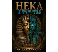 Heka - The Operating System of Ancient Egyptian Magic: A Historical Guide to Egyptian Ritual, Religion, Medicine, and the Afterlife