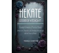 Hekate, Goddess of Witchcraft: Essential Grimoire of Practical Rituals. Attract Love, Protection, and Abundance into your Life with the Power of Hekate.