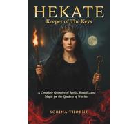 HEKATE - Keeper of the Keys: A Complete Grimoire of Spells, Rituals, and Magic for the Goddess of Witches