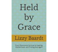 Held by Grace: From Shame and Survival to Healing, Motherhood, and Finding God Again