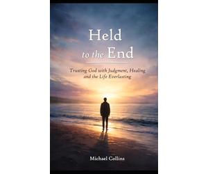 Held to the End: Trusting God with Judgment, Healing and the Life Everlasting