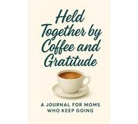 Held Together by Coffee and Gratitude: A Journal For Moms Who Keep Going