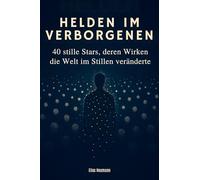 Helden im Verborgenen: 40 stille Stars, deren Wirken die Welt im Stillen veränderte