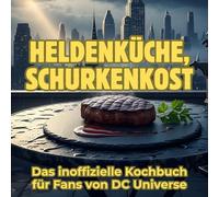 Heldenküche, Schurkenkost: Das inoffizielle Kochbuch für Fans von DC Universe. 40 Rezepte für jedes Kochlevel: schnell, lecker, einfach