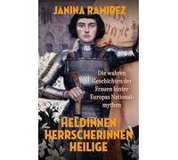 Heldinnen, Herrscherinnen, Heilige: Die wahren Geschichten der Frauen hinter Europas Nationalmythen - Von der Autorin des Bestsellers "Femina"