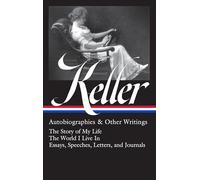 Helen Keller: Autobiographies & Other Writings (LOA #378): The Story of My Life / The World I Live In / Essays, Speeches, Letters, and Jour nals
