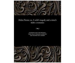 Helen Porter: Or, A Wife's Tragedy And A Sister's Trials: A Romance