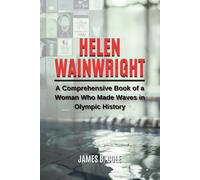 HELEN WAINWRIGHT: A Comprehensive Book of a Woman Who Made Waves in Olympic History