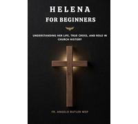 Helena for Beginners: Understanding Her Life, True Cross, and Role in Church History