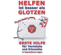 Helfen Ist Besser Als Glotzen: Erste Hilfe Fuer Verletzte Und Erkrankte In Besonderen Lagen