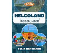 HELGOLAND REISEFÜHRER 2026: Entdecken Sie Lange Anna, das Helgoland Museum, die rote Felsküste & die Insel Düne mit ihren Seehunden - Natur, Geschichte, Strände, Geheimtipps & perfekte Reiserouten