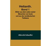 Helianth. Band 1; Bilder Aus Dem Leben Zweier Menschen Von Heute Und Aus Der Norddeutschen Tiefebene