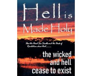 Hell is Made Holy: How the Dead Sea Scrolls and the Book of Revelation show that the wicked and hell cease to exist