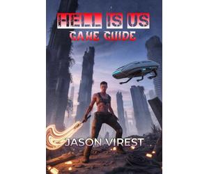 HELL IS US GAME GUIDE: Master Combat, Unlock Relics, Solve Puzzles, and Explore a World in Ruins
