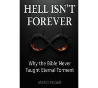 Hell Isn't Forever: Why the Bible Never Taught Eternal Torment