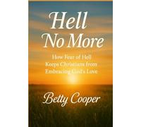 HELL NO MORE: How Fear of Hell Keeps Christians from Embracing God’s Love