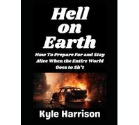 Hell on Earth: How To Prepare For and Stay Alive When the Entire World Goes to Sh*t