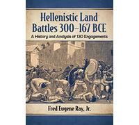 Hellenistic Land Battles 300-167 BCE: A History and Analysis of 130 Engagements