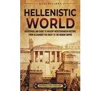 Hellenistic World: An Enthralling Guide to Ancient Mediterranean History, from Alexander the Great to the Roman Empire