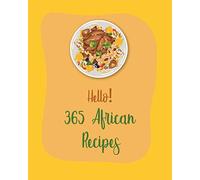 Hello! 365 African Recipes: Best African Cookbook Ever For Beginners [Book 1]