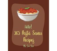 Hello! 365 Pasta Sauce Recipes: Best Pasta Sauce Cookbook Ever For Beginners [Sauces And Gravies Book, Dipping Sauce Recipes, Tomato Sauce Recipe, Spaghetti Sauce Recipe, Pizza Sauce Recipe] [Book 1]