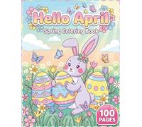 Hello April: Relaxing Spring Coloring Book for Kids and Adults with 100 Pages featuring Cute Bunnies, Easter Eggs, and Blooming Flowers for Stress Relief and Fun