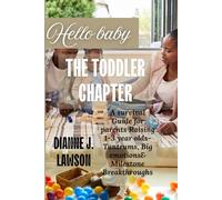 HELLO BABY: THE TODDLER CHAPTER: A survival Guide for parents Raising 1-3year olds - Tantrums, Big emotions & Milestone Breakthroughs