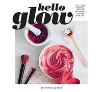 Hello Glow: 150+ Easy Natural Beauty Recipes for a Fresh New You (DIY Skincare Book; Natural Ingredient Face Masks)