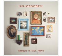 Hellogoodbye - Would It Kill You