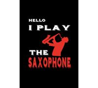 Hello I Play The Saxophone: Nice Notebook Journal For Men And Women Who Love Playing Saxophone,120 Pages,Size 6"×"9
