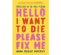 Hello I Want to Die Please Fix Me Depression in the First Person by Anna Mehler Paperny Anna Mehler Paperny (Auteur)