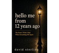 Hello Me from 12 Years Ago: The Book I Wish I Had When Everything Fell Apart