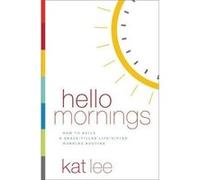 Hello Mornings: How To Build A Grace-Filled, Life-Giving Morning Routine Kat Lee (Auteur)