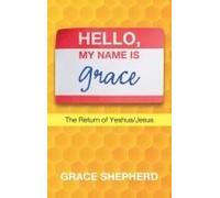 Hello, My Name Is Grace: The Return Of Yeshua/Jesus